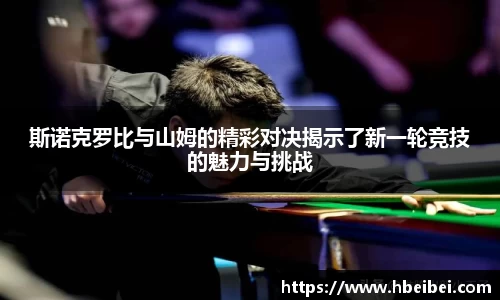 斯诺克罗比与山姆的精彩对决揭示了新一轮竞技的魅力与挑战